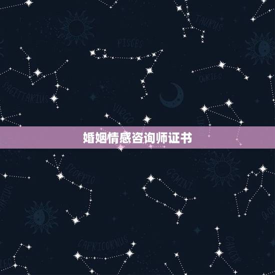 婚姻情感咨询师证书，婚姻家庭咨询师的证书应该去那里考？