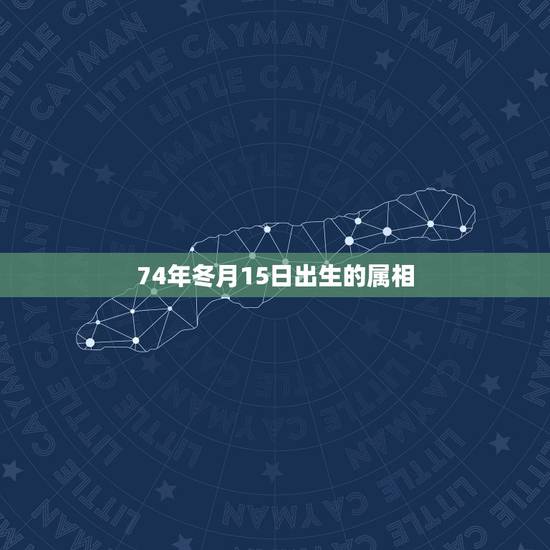 74年冬月15日出生的属相,算命:阳历1974年1月15日出生缺什么 74年冬月15日出生的属相,算命:阳历1974年1月15日出生缺什么