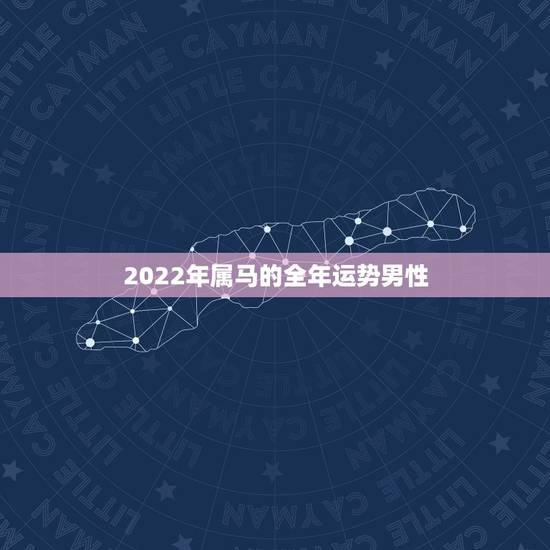 2022年属马的全年运势男性，属马30岁和31岁最难熬