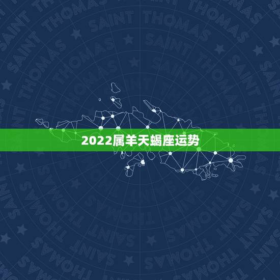 2022属羊天蝎座运势,今天属羊、天蝎座的运气和方位 2022属羊天蝎座运势,今天属羊、天蝎座的运气和方位