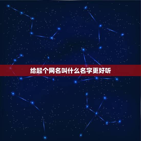 给起个网名叫什么名字更好听，网名取什么名字好听