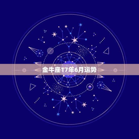 金牛座17年6月运势，金牛座2017年运势