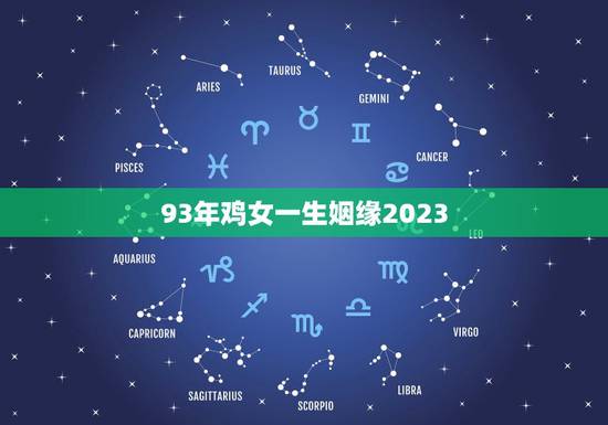 93年鸡女一生姻缘2023，1993年属鸡女孩的婚姻