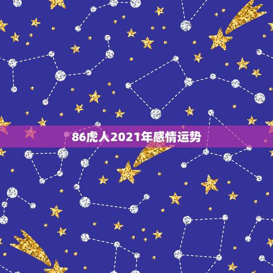 86虎人2021年感情运势,86年虎女2021年运势及运程 86虎人2021年感情运势,86年虎女2021年运势及运程
