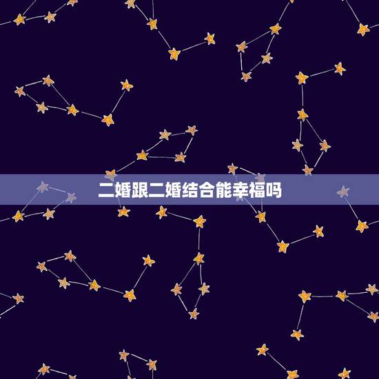 二婚跟二婚结合能幸福吗,跟二婚带儿子的女人结婚会幸福吗? 二婚跟二婚结合能幸福吗,跟二婚带儿子的女人结婚会幸福吗?