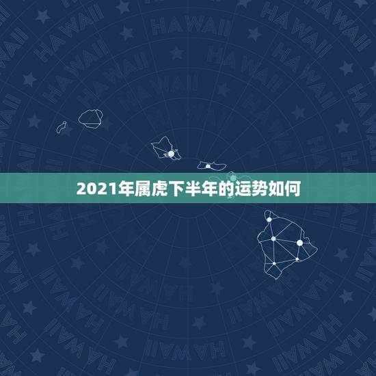 2021年属虎下半年的运势如何，2021年虎女的运势如何