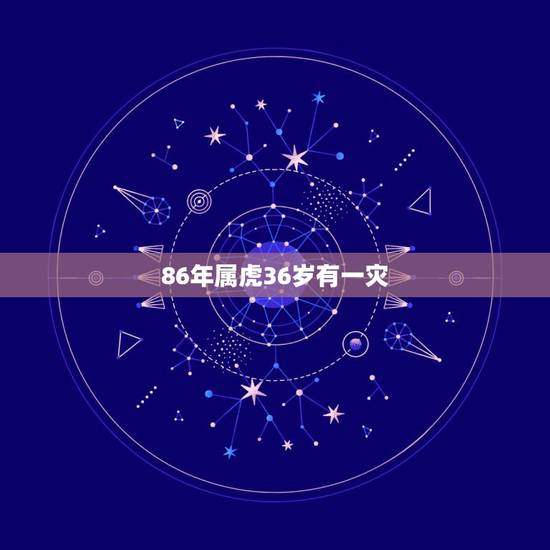 86年属虎36岁有一灾,86年属虎36岁有一灾 86年属虎36岁有一灾,86年属虎36岁有一灾