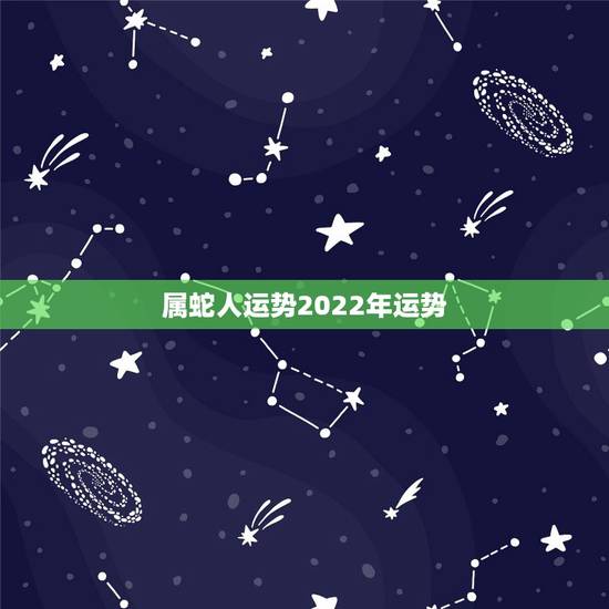 属蛇人运势2022年运势，属蛇2023年运势及运程每月运程