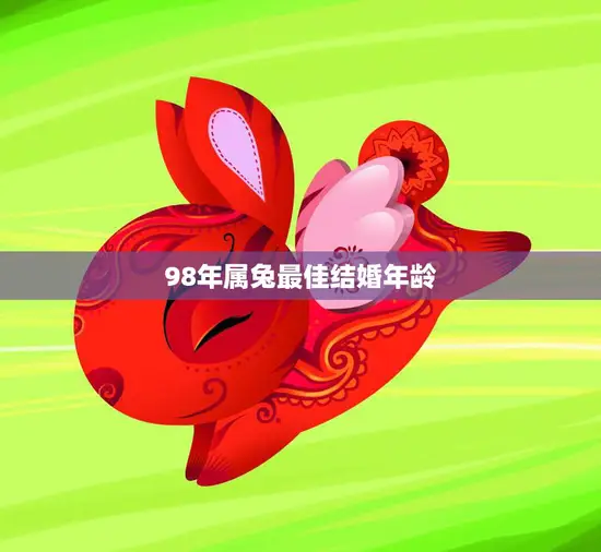 98年属兔最佳结婚年龄(如何选择最适合自己的婚姻时机)