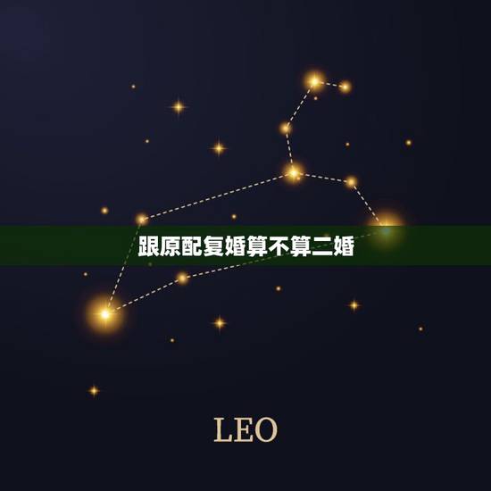 跟原配复婚算不算二婚,复婚算二婚吗 跟原配复婚算不算二婚,复婚算二婚吗