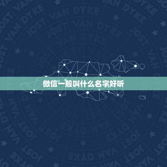 微信一般叫什么名字好听，微信昵称选什么名字好？