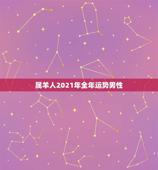属羊人2021年全年运势男性，2021羊人全年运势如何