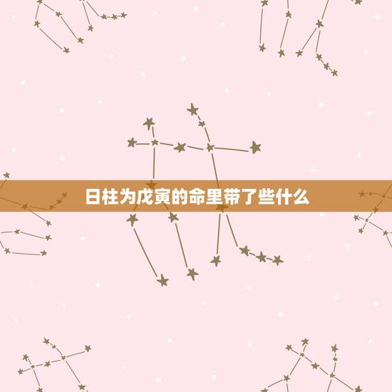 日柱为戊寅的命里带了些什么,戊寅日柱看配偶 日柱为戊寅的命里带了些什么,戊寅日柱看配偶