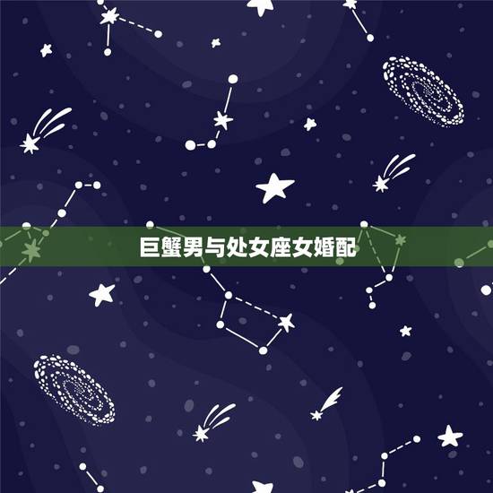 巨蟹男与处女座女婚配,巨蟹座男生和处女座女生相配吗 巨蟹男与处女座女婚配,巨蟹座男生和处女座女生相配吗