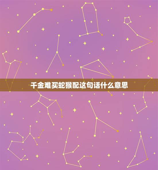 千金难买蛇猴配这句话什么意思,蛇先生和猴太太配不配 千金难买蛇猴配这句话什么意思,蛇先生和猴太太配不配