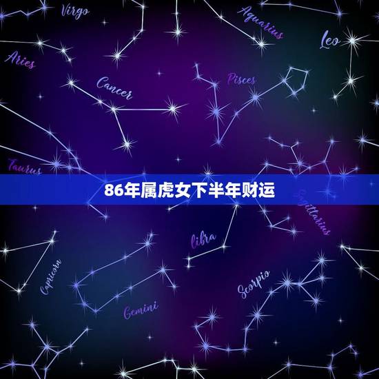 86年属虎女下半年财运，86年属虎人下半年的运势怎么样？特别是财运方面