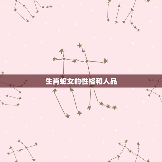 生肖蛇女的性格和人品,属蛇女人的弱点 生肖蛇女的性格和人品,属蛇女人的弱点
