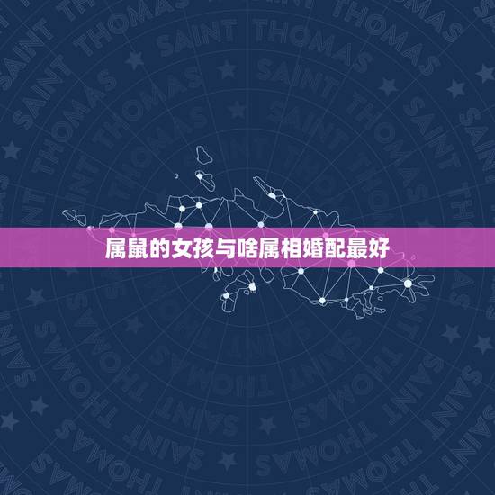 属鼠的女孩与啥属相婚配最好，属老鼠的女人，不能和什么属相男配？