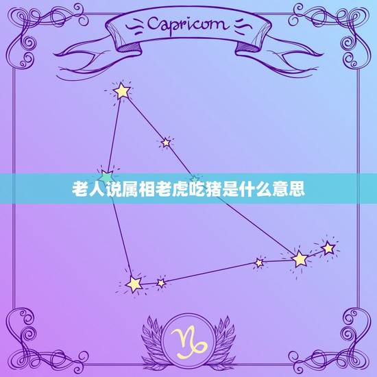 老人说属相老虎吃猪是什么意思，谁知道老虎借猪是什么意思