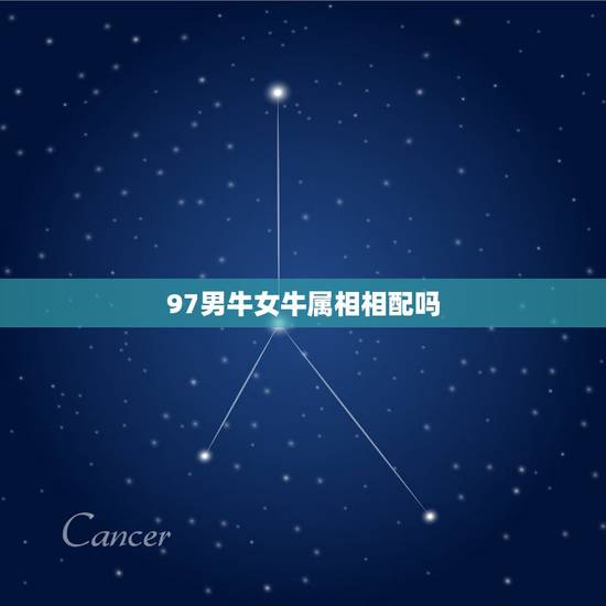 97男牛女牛属相相配吗,97年属牛女最佳婚配年龄 97男牛女牛属相相配吗,97年属牛女最佳婚配年龄