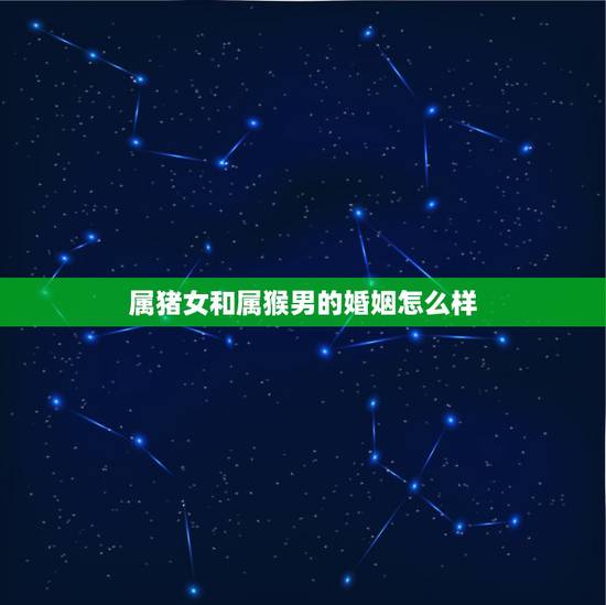 属猪女和属猴男的婚姻怎么样，属猪女跟属猴男相配吗