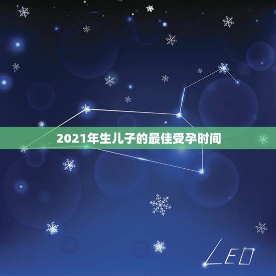 2021年生儿子的最佳受孕时间,什么时候是女人受孕的最佳时期呢? 2021年生儿子的最佳受孕时间,什么时候是女人受孕的最佳时期呢?