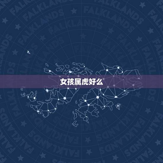 女孩属虎好么,为何都说属虎女子不好 女孩属虎好么,为何都说属虎女子不好