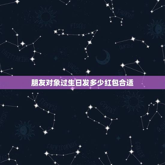 朋友对象过生日发多少红包合适，朋友过生日发多少红包合适