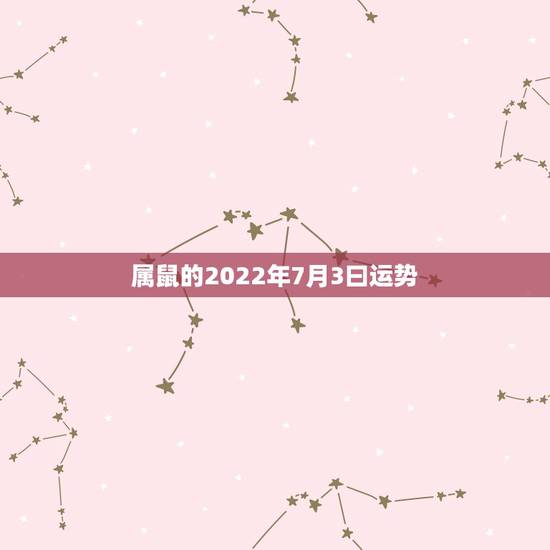 属鼠的2022年7月3曰运势,算命2021年运势属鼠 属鼠的2022年7月3曰运势,算命2021年运势属鼠