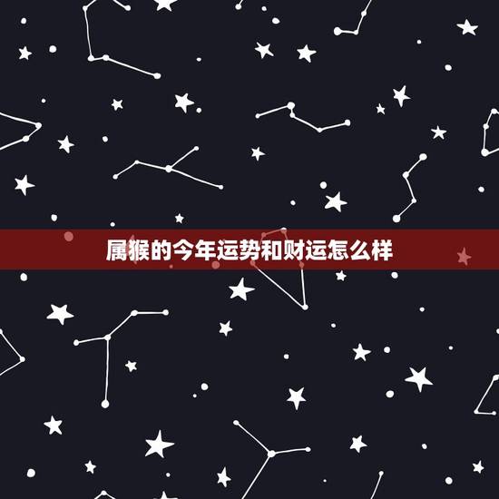 属猴的今年运势和财运怎么样，属猴的事业和财运