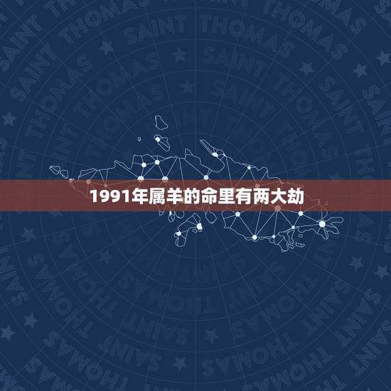 1991年属羊的命里有两大劫,1991属羊人最倒霉的几年 1991年属羊的命里有两大劫,1991属羊人最倒霉的几年