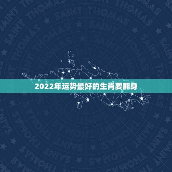 2022年运势最好的生肖要翻身，2021财运最好的五大生肖
