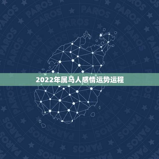 2022年属马人感情运势运程,2022年属马人的全年每月 2022年属马人感情运势运程,2022年属马人的全年每月
