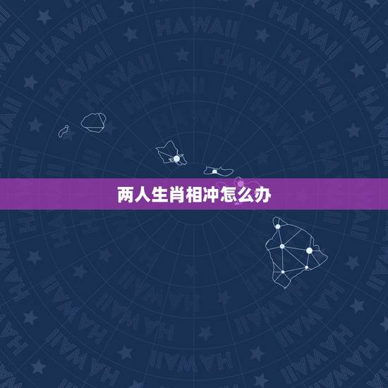 两人生肖相冲怎么办，孩子跟父亲生肖相冲会怎样