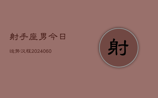 射手座男今日运势汉程(20240605) 射手座男今日运势汉程(20240605)