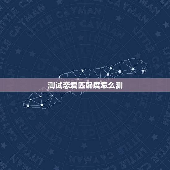 测试恋爱匹配度怎么测,男女姓名测试爱情缘分 测试恋爱匹配度怎么测,男女姓名测试爱情缘分