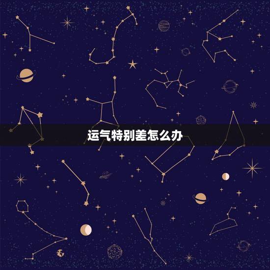 运气特别差怎么办，我的运气总是很差怎么办？怎么提升运气啊？
