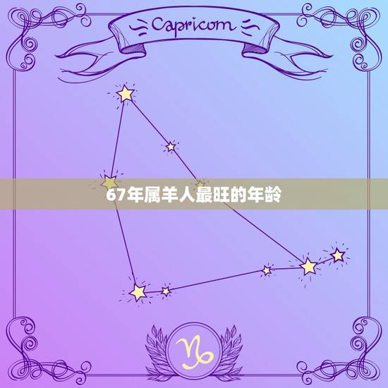 67年属羊人最旺的年龄,67年属羊人和什么属相招财 67年属羊人最旺的年龄,67年属羊人和什么属相招财