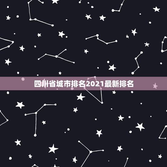 四川省城市排名2021最新排名,2021四川的大学排名一览表内容是什么 四川省城市排名2021最新排名,2021四川的大学排名一览表内容是什么