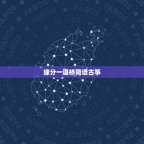 缘分一道桥简谱古筝，《缘分一道桥》的歌词是什么？