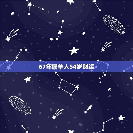 67年属羊人54岁财运,1967年属羊人未来10年运势 67年属羊人54岁财运,1967年属羊人未来10年运势