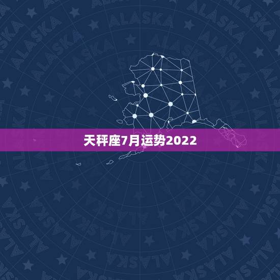 天秤座7月运势2022,求天秤座7月的运势 天秤座7月运势2022,求天秤座7月的运势