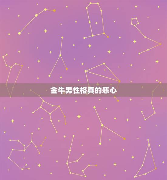 金牛男性格真的恶心，金牛座男生性格特点，喜好及讨厌的事物