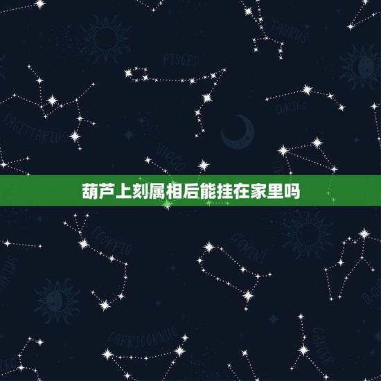 葫芦上刻属相后能挂在家里吗，家有属猪的能不能挂葫芦？