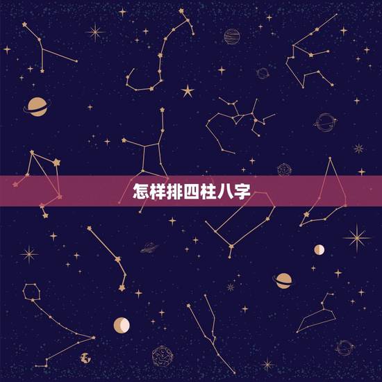 怎样排四柱八字,四柱八字有排盘之后应该怎么算 要懂哪些知识 怎样排四柱八字,四柱八字有排盘之后应该怎么算 要懂哪些知识