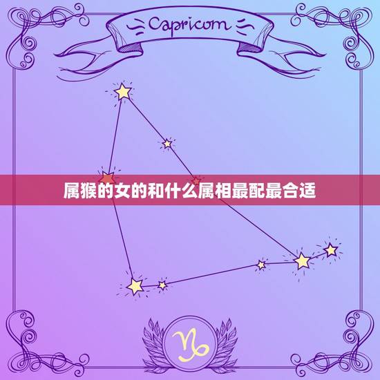 属猴的女的和什么属相最配最合适,属牛的和什么属相最配 属猴的女的和什么属相最配最合适,属牛的和什么属相最配