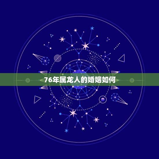 76年属龙人的婚姻如何，1976年属龙女的婚姻如何