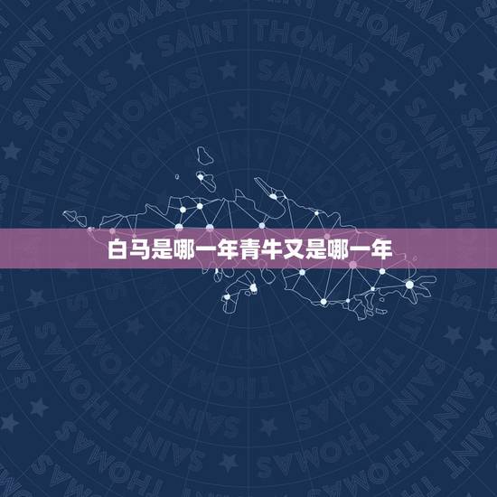 白马是哪一年青牛又是哪一年,哪年出生的是属牛的 白马是哪一年青牛又是哪一年,哪年出生的是属牛的