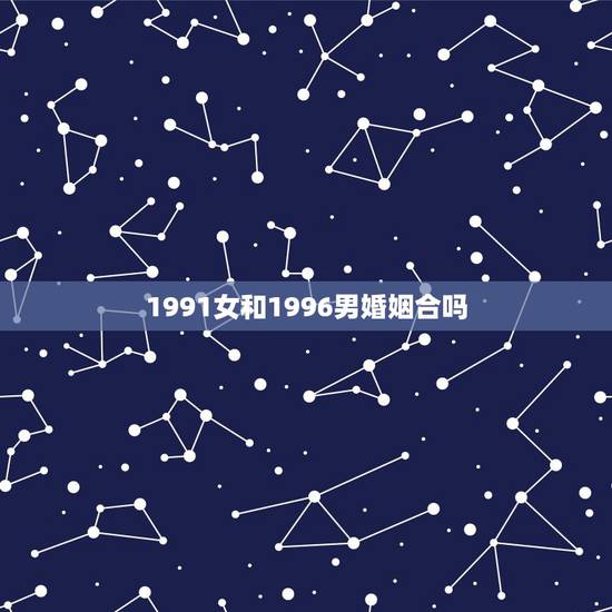 1991女和1996男婚姻合吗，属相婚配测试
