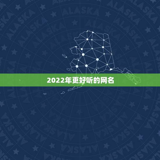 2022年更好听的网名，2022年更流行的网名